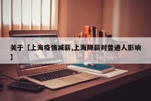 关于【上海疫情减薪,上海降薪对普通人影响】