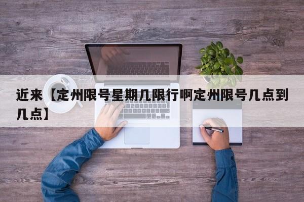 近来【定州限号星期几限行啊定州限号几点到几点】