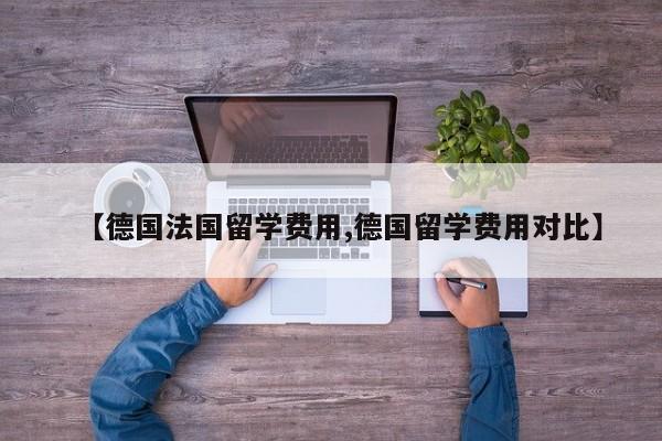 【德国法国留学费用,德国留学费用对比】