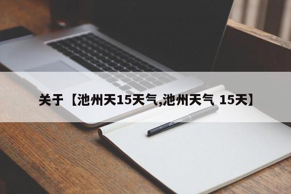 关于【池州天15天气,池州天气 15天】
