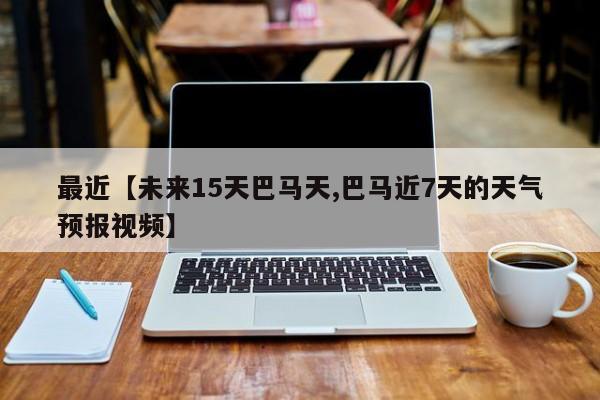 最近【未来15天巴马天,巴马近7天的天气预报视频】