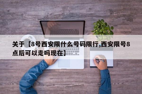 关于【8号西安限什么号码限行,西安限号8点后可以走吗现在】