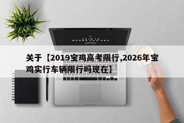 关于【2019宝鸡高考限行,2026年宝鸡实行车辆限行吗现在】