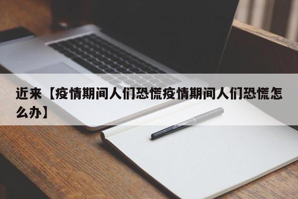 近来【疫情期间人们恐慌疫情期间人们恐慌怎么办】