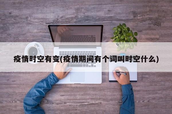 疫情时空有变(疫情期间有个词叫时空什么)