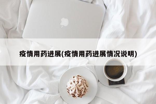 疫情用药进展(疫情用药进展情况说明)