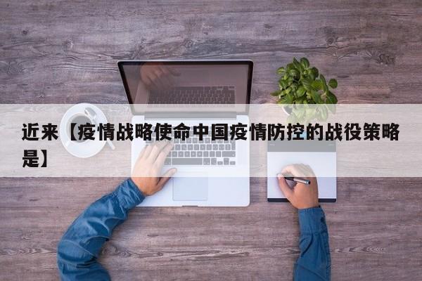 近来【疫情战略使命中国疫情防控的战役策略是】