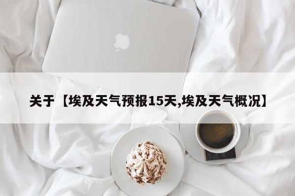 关于【埃及天气预报15天,埃及天气概况】
