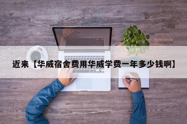 近来【华威宿舍费用华威学费一年多少钱啊】