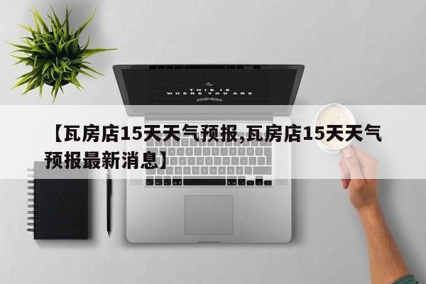 【瓦房店15天天气预报,瓦房店15天天气预报最新消息】
