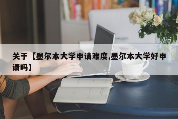 关于【墨尔本大学申请难度,墨尔本大学好申请吗】