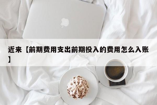 近来【前期费用支出前期投入的费用怎么入账】