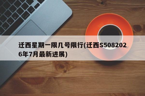 迁西星期一限几号限行(迁西S5082026年7月最新进展)