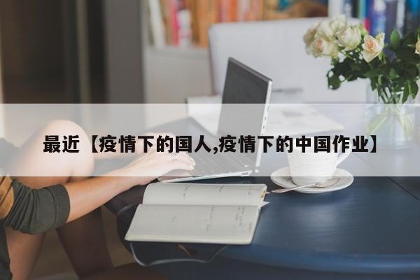 最近【疫情下的国人,疫情下的中国作业】