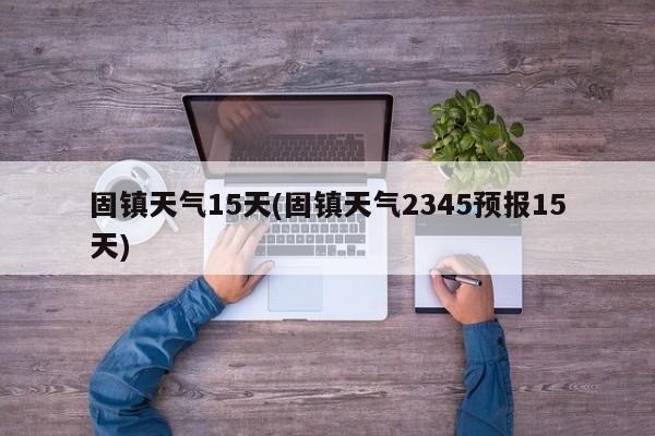 固镇天气15天(固镇天气2345预报15天)