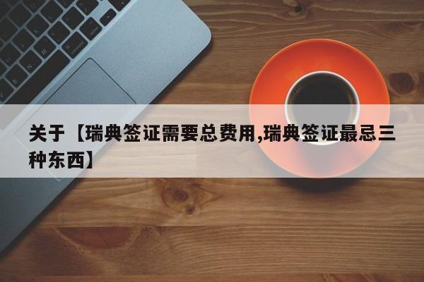 关于【瑞典签证需要总费用,瑞典签证最忌三种东西】