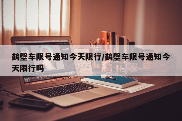 鹤壁车限号通知今天限行/鹤壁车限号通知今天限行吗