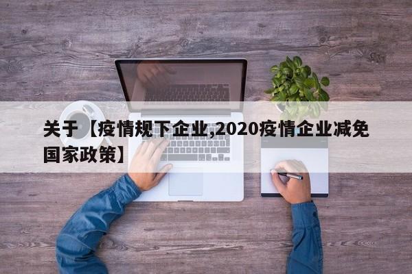 关于【疫情规下企业,2020疫情企业减免国家政策】