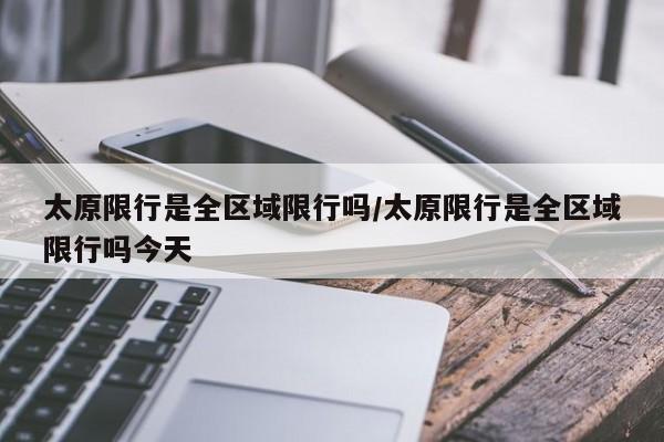 太原限行是全区域限行吗/太原限行是全区域限行吗今天