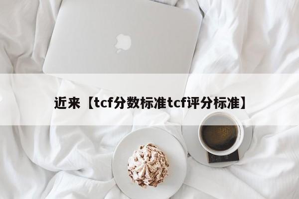 近来【tcf分数标准tcf评分标准】