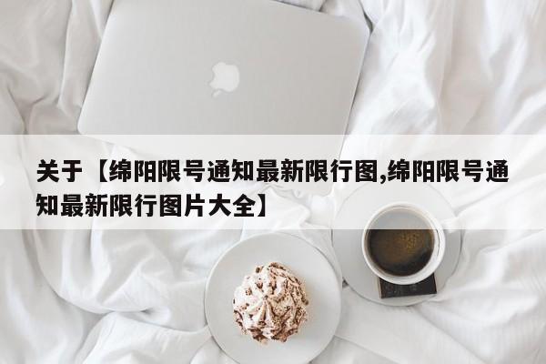 关于【绵阳限号通知最新限行图,绵阳限号通知最新限行图片大全】