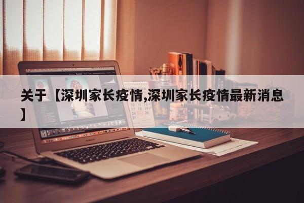 关于【深圳家长疫情,深圳家长疫情最新消息】