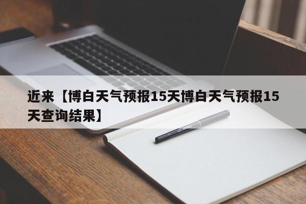 近来【博白天气预报15天博白天气预报15天查询结果】