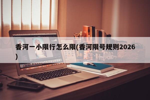 香河一小限行怎么限(香河限号规则2026)