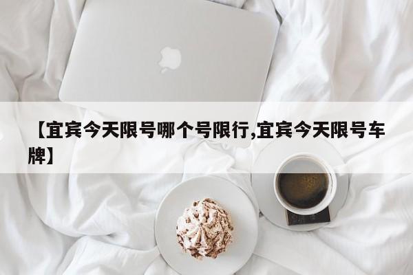 【宜宾今天限号哪个号限行,宜宾今天限号车牌】