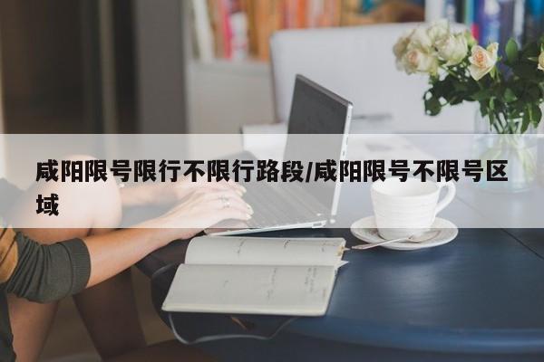 咸阳限号限行不限行路段/咸阳限号不限号区域