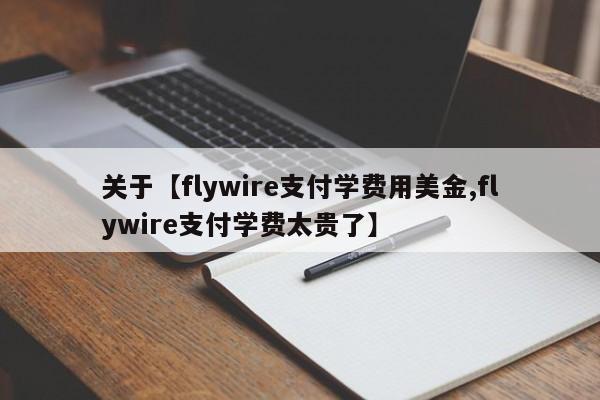 关于【flywire支付学费用美金,flywire支付学费太贵了】