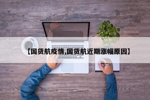 【国货航疫情,国货航近期涨幅原因】