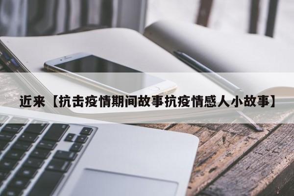 近来【抗击疫情期间故事抗疫情感人小故事】