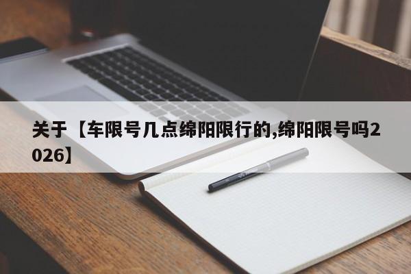 关于【车限号几点绵阳限行的,绵阳限号吗2026】
