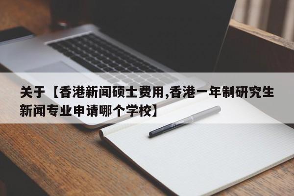 关于【香港新闻硕士费用,香港一年制研究生新闻专业申请哪个学校】
