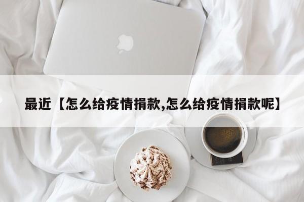 最近【怎么给疫情捐款,怎么给疫情捐款呢】