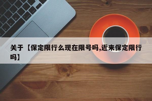关于【保定限行么现在限号吗,近来保定限行吗】