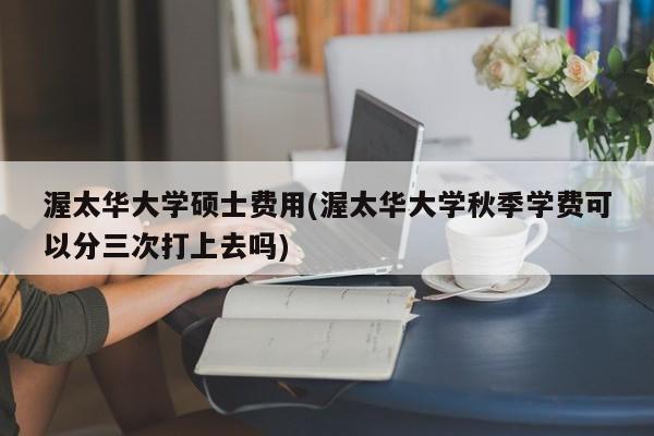 渥太华大学硕士费用(渥太华大学秋季学费可以分三次打上去吗)