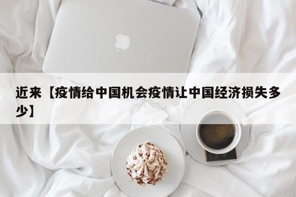 近来【疫情给中国机会疫情让中国经济损失多少】