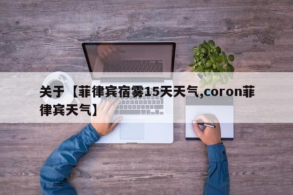 关于【菲律宾宿雾15天天气,coron菲律宾天气】