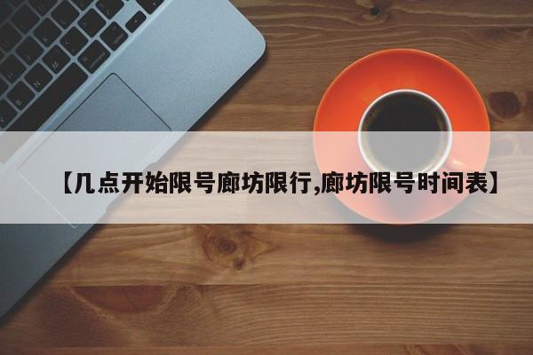 【几点开始限号廊坊限行,廊坊限号时间表】
