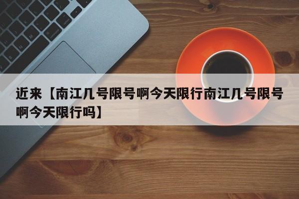 近来【南江几号限号啊今天限行南江几号限号啊今天限行吗】