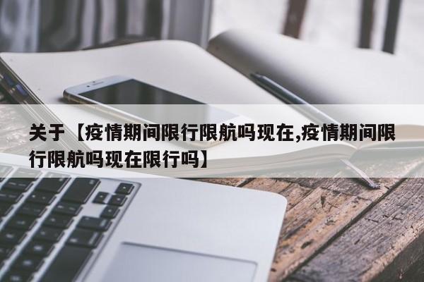 关于【疫情期间限行限航吗现在,疫情期间限行限航吗现在限行吗】
