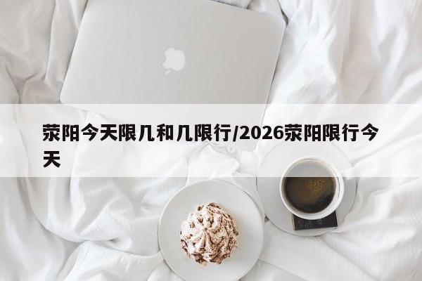 荥阳今天限几和几限行/2026荥阳限行今天