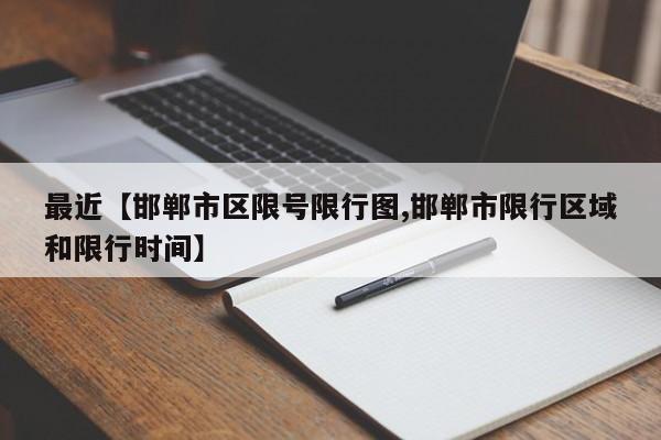 最近【邯郸市区限号限行图,邯郸市限行区域和限行时间】