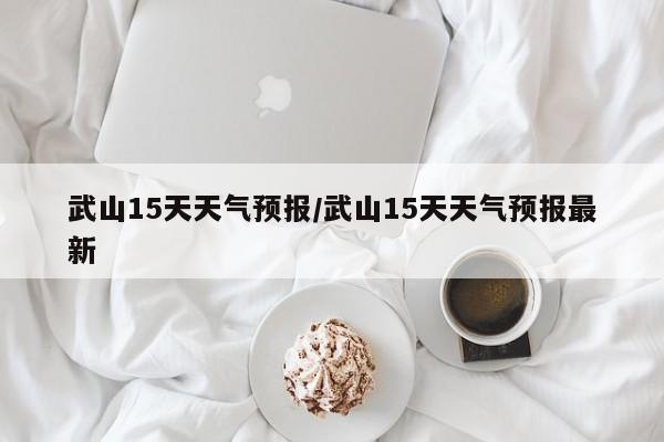 武山15天天气预报/武山15天天气预报最新