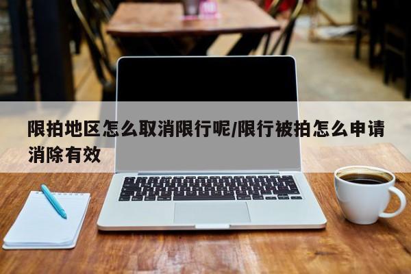 限拍地区怎么取消限行呢/限行被拍怎么申请消除有效