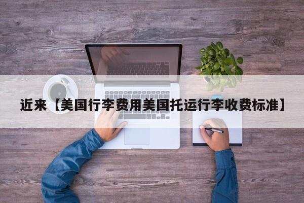 近来【美国行李费用美国托运行李收费标准】