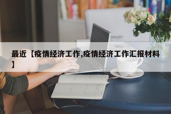 最近【疫情经济工作,疫情经济工作汇报材料】