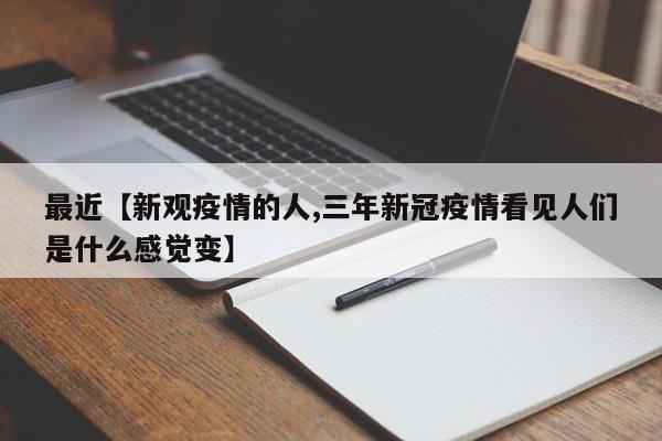 最近【新观疫情的人,三年新冠疫情看见人们是什么感觉变】